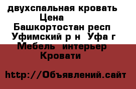 двухспальная кровать › Цена ­ 500 - Башкортостан респ., Уфимский р-н, Уфа г. Мебель, интерьер » Кровати   